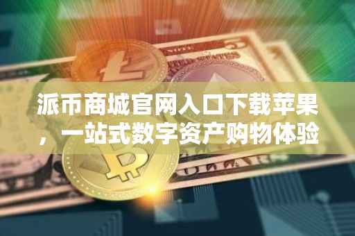 派币商城官网入口下载苹果，一站式数字资产购物体验