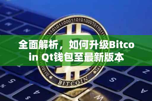 全面解析，如何升级Bitcoin Qt钱包至最新版本