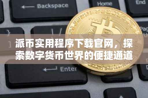 派币实用程序下载官网，探索数字货币世界的便捷通道