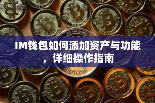 IM钱包如何添加资产与功能，详细操作指南