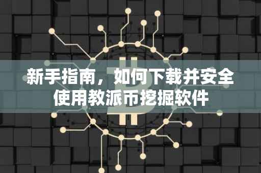 新手指南，如何下载并安全使用教派币挖掘软件