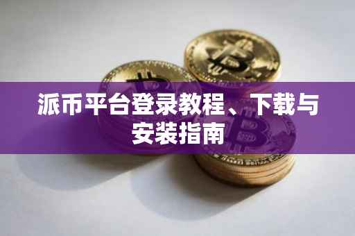 派币平台登录教程、下载与安装指南