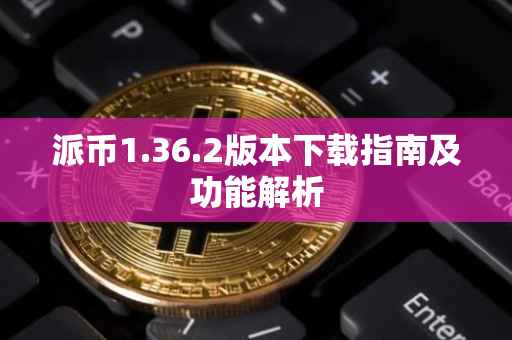 派币1.36.2版本下载指南及功能解析