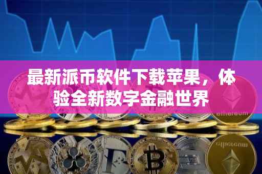 最新派币软件下载苹果，体验全新数字金融世界