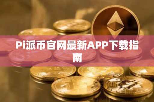 Pi派币官网最新APP下载指南