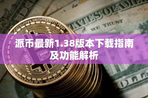 派币最新1.38版本下载指南及功能解析
