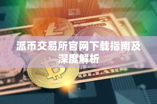 派币交易所官网下载指南及深度解析