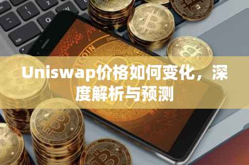 Uniswap价格如何变化，深度解析与预测