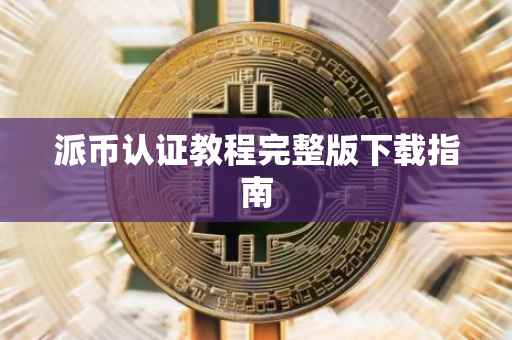 派币认证教程完整版下载指南