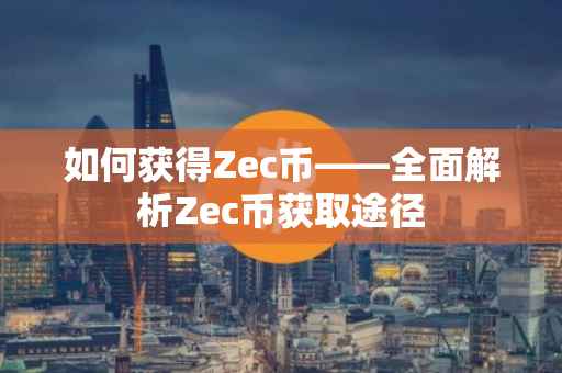如何获得Zec币——全面解析Zec币获取途径