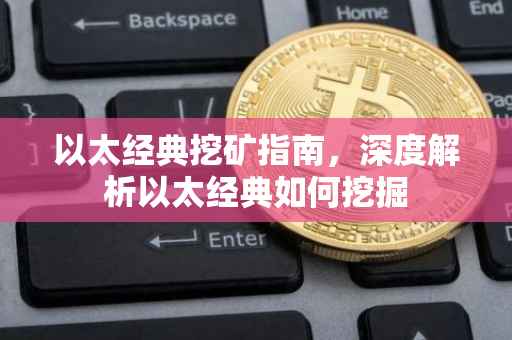 以太经典挖矿指南，深度解析以太经典如何挖掘