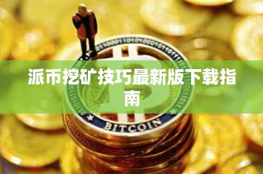 派币挖矿技巧最新版下载指南