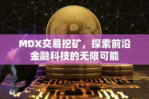 MDX交易挖矿，探索前沿金融科技的无限可能
