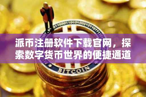 派币注册软件下载官网，探索数字货币世界的便捷通道