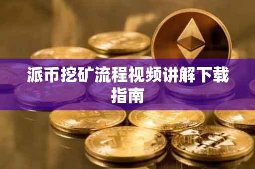 派币挖矿流程视频讲解下载指南