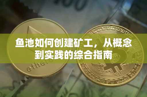 鱼池如何创建矿工，从概念到实践的综合指南