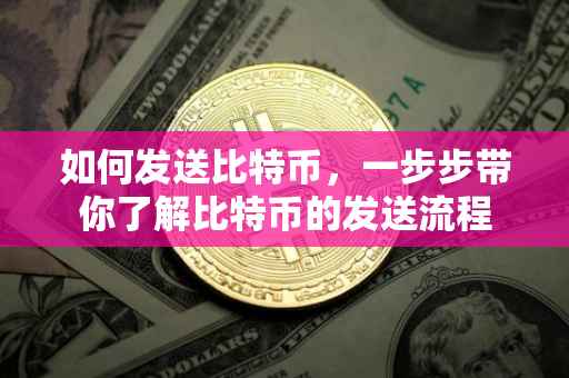 如何发送比特币，一步步带你了解比特币的发送流程