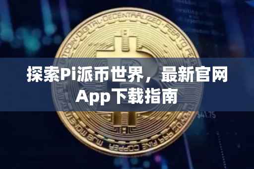 探索Pi派币世界，最新官网App下载指南