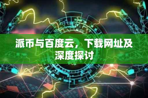 派币与百度云，下载网址及深度探讨