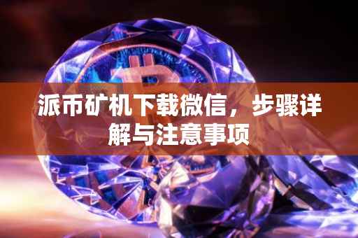 派币矿机下载微信，步骤详解与注意事项