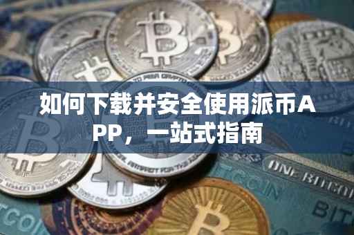 如何下载并安全使用派币APP，一站式指南