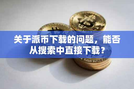 关于派币下载的问题，能否从搜索中直接下载？