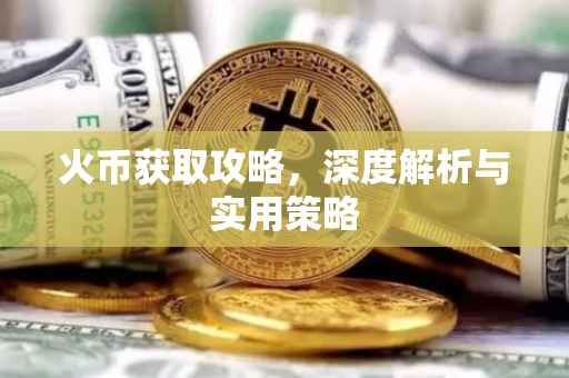 火币获取攻略，深度解析与实用策略