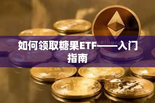 如何领取糖果ETF——入门指南