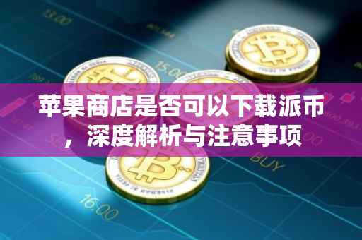 苹果商店是否可以下载派币，深度解析与注意事项