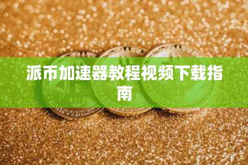 派币加速器教程视频下载指南