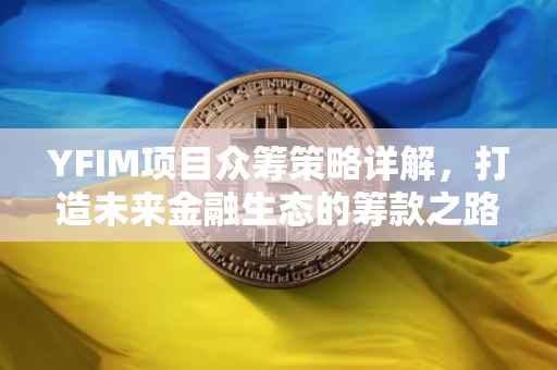 YFIM项目众筹策略详解，打造未来金融生态的筹款之路