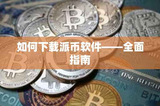 如何下载派币软件——全面指南