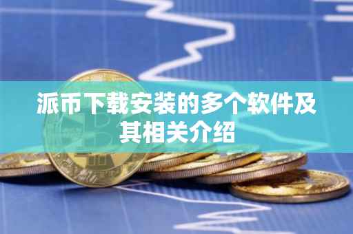 派币下载安装的多个软件及其相关介绍