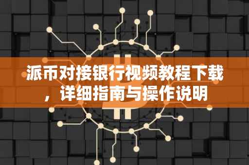 派币对接银行视频教程下载，详细指南与操作说明