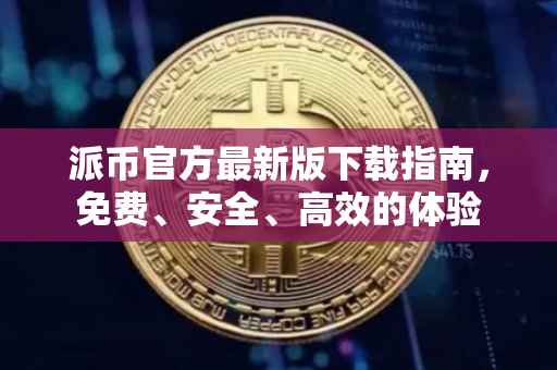 派币官方最新版下载指南，免费、安全、高效的体验