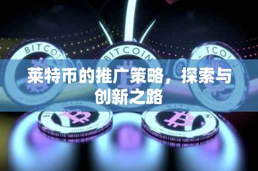 莱特币的推广策略，探索与创新之路