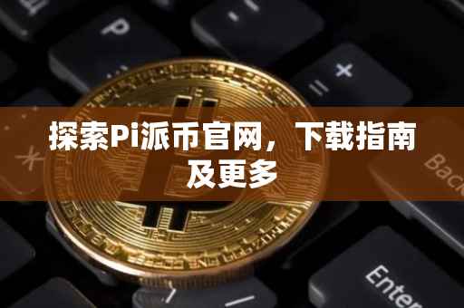 探索Pi派币官网，下载指南及更多