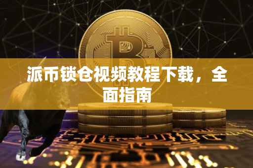 派币锁仓视频教程下载，全面指南