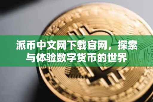 派币中文网下载官网，探索与体验数字货币的世界