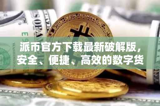 派币官方下载最新破解版，安全、便捷、高效的数字货币体验
