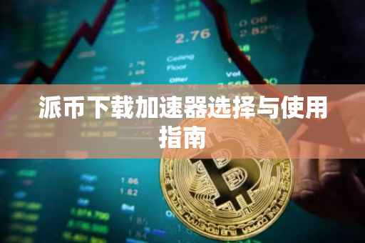 派币下载加速器选择与使用指南