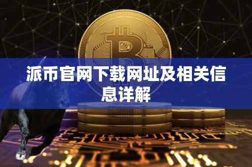 派币官网下载网址及相关信息详解