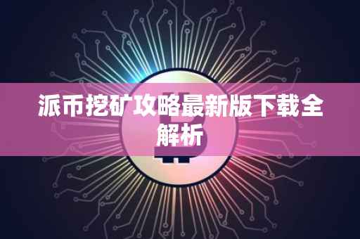 派币挖矿攻略最新版下载全解析
