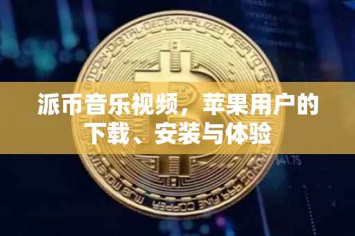 派币音乐视频，苹果用户的下载、安装与体验