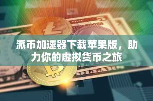 派币加速器下载苹果版，助力你的虚拟货币之旅