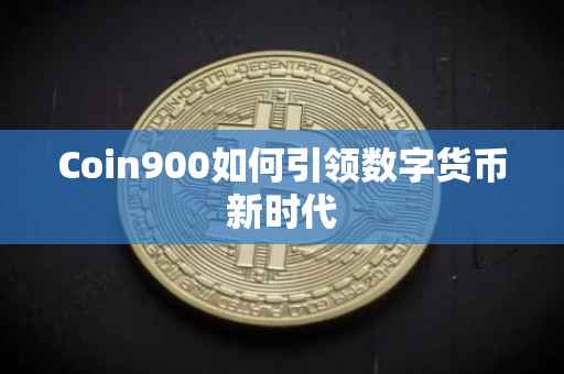 Coin900如何引领数字货币新时代