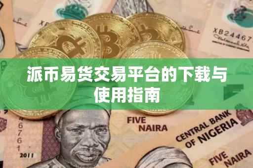 派币易货交易平台的下载与使用指南
