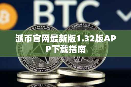 派币官网最新版1.32版APP下载指南