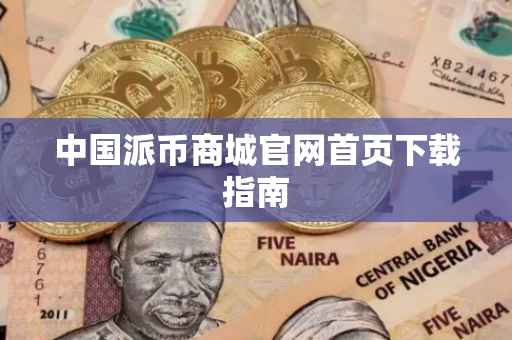 中国派币商城官网首页下载指南