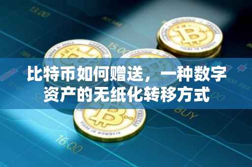 比特币如何赠送，一种数字资产的无纸化转移方式